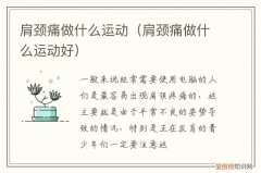 肩颈痛做什么运动好 肩颈痛做什么运动
