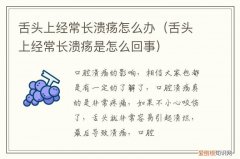 舌头上长溃疡该怎么办 舌头上经常长溃疡怎么办