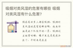 吸烟对类风湿的危害有哪些症状 吸烟对类风湿的危害有哪些