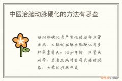 脑动脉硬化的中医辨证治疗 中医治脑动脉硬化的方法有哪些