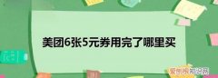 美团六张五元券哪里买，美团6张5元券用完了哪里买单