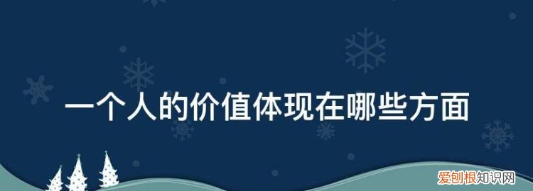 一个人的价值体现在哪些方面及其体现 一个人的价值体现在哪些方面上
