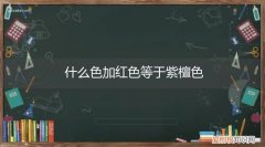 什么色加红色等于紫檀色，什么颜色加红色是紫檀色