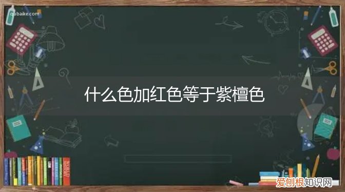 什么色加红色等于紫檀色，什么颜色加红色是紫檀色