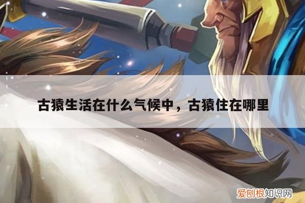 古猿生活在什么气候中,古猿住在哪里