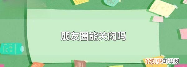 朋友圈可以关闭，自己的朋友圈如何关闭显示一条线