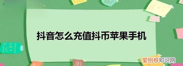 抖音充值怎么充苹果系统，苹果抖音怎么充值 不通过苹果商店