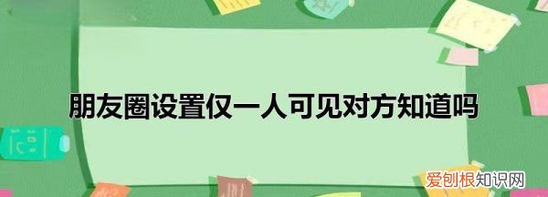 朋友圈只对一人可见对方知道 朋友圈只对一人可见对方是否知道