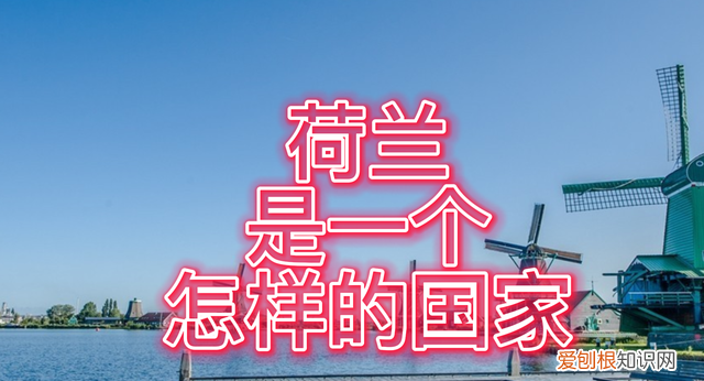 荷兰殖民地有哪些国家 荷兰是一个怎样的国家