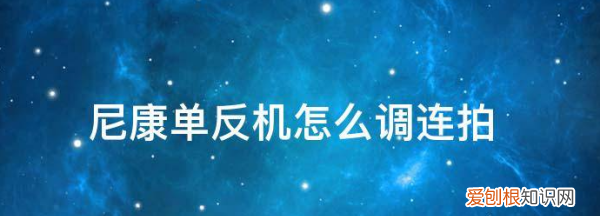 尼康单反如何连拍，单反相机的连拍功能一般什么时候需要开启