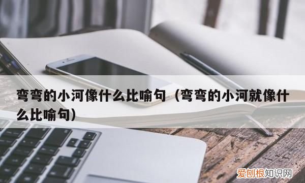 弯弯的小河像什么柔美秀丽,弯弯的小河像什么的比喻句二年级