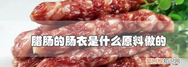 做腊肠的肠衣是什么肠,香肠外面的肠衣是什么做的能吃吗