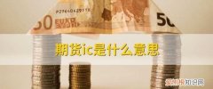 期货ic合约是什么，股票中的ic是什么意思