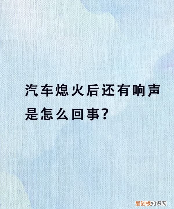 熄火后为什么发动机一直响，桑塔纳熄火后还有声音怎么回事