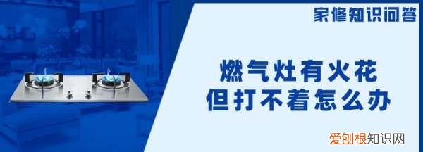 煤气灶有火花为什么打不燃，煤气灶有电火花就是不打火怎么办