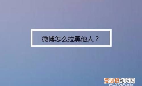 微博要咋才可以拉黑，新浪微博如何拉黑对方