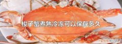 煮熟的螃蟹冷冻可以放多久呢，熟的螃蟹可以放冰箱冷冻保存吗