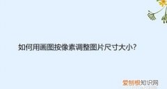 画图如何调整大小和像素，画图工具要咋的才可以调整大小