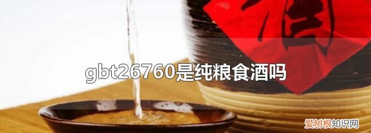 gb2676是纯粮酒,gbt26760—2011是纯粮食酒吗