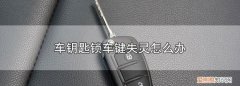 车钥匙锁车键失灵怎么办，车钥匙锁车键失灵怎么回事