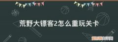 荒野大镖客怎么重新开始玩